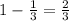 1-\frac{1}{3} =\frac{2}{3}