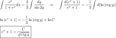 \displaystyle \int \dfrac{e^x}{1+e^x}dx=\dfrac{2}{3}\int\dfrac{dy}{\sin 2y}~~~\Rightarrow~~~ \int \dfrac{d(e^x+1)}{e^x+1}=-\dfrac{1}{3}\int d(\ln|{\rm ctg}\, y|)\\ \\ \\ \ln|e^x+1|=-\dfrac{1}{3}\ln|{\rm ctg}\, y|+\ln C\\ \\ \boxed{e^x+1=\dfrac{C}{\sqrt[3]{{\rm ctg}\, y}}}