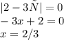 |2 - 3х| = 0 \\- 3x + 2 = 0 \\ x = 2/3