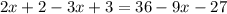 2x + 2 - 3x + 3 = 36 - 9x - 27