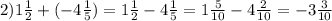 2)1 \frac{1}{2} + ( - 4 \frac{1}{5} ) = 1 \frac{1}{2} - 4 \frac{1}{5} = 1 \frac{5}{10} - 4 \frac{2}{10} = - 3 \frac{3}{10}