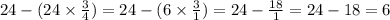 24 - (24 \times \frac{3}{4} ) = 24 - (6 \times \frac{3}{1} ) = 24 - \frac{18}{1} = 24 - 18 = 6