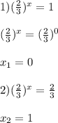 1)(\frac{2}{3})^{x}=1\\\\(\frac{2}{3} )^{x}=(\frac{2}{3})^{0} \\\\x_{1}=0\\\\2)(\frac{2}{3})^{x}=\frac{2}{3}\\\\x_{2} =1