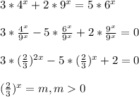 3*4^{x}+2*9^{x}=5*6^{x}\\\\3*\frac{4^{x} }{9^{x} }-5*\frac{6^{x} }{9^{x} }+2*\frac{9^{x} }{9^{x} }=0\\\\3*(\frac{2}{3})^{2x}-5*(\frac{2}{3})^{x}+2=0\\\\(\frac{2}{3})^{x}=m,m0