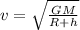 v = \sqrt{ \frac{GM}{R + h} }