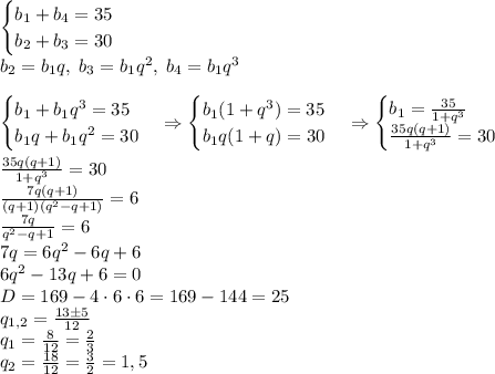 \begin{cases}b_1+b_4=35\\b_2+b_3=30\end{cases}\\b_2=b_1q,\;b_3=b_1q^2,\;b_4=b_1q^3\\\\\begin{cases}b_1+b_1q^3=35\\b_1q+b_1q^2=30\end{cases}\Rightarrow\begin{cases}b_1(1+q^3)=35\\b_1q(1+q)=30\end{cases}\Rightarrow\begin{cases}b_1=\frac{35}{1+q^3}\\\frac{35q(q+1)}{1+q^3}=30\end{cases}\\\\\frac{35q(q+1)}{1+q^3}=30\\\frac{7q(q+1)}{(q+1)(q^2-q+1)}=6\\\frac{7q}{q^2-q+1}=6\\7q=6q^2-6q+6\\6q^2-13q+6=0\\D=169-4\cdot6\cdot6=169-144=25\\q_{1,2}=\frac{13\pm5}{12}\\q_1=\frac8{12}=\frac23\\q_2=\frac{18}{12}=\frac32=1,5