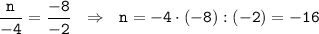 \displaystyle\tt \frac{n}{-4}= \frac{-8}{-2} \ \ \Rightarrow \ \ n=-4\cdot(-8):(-2)=-16