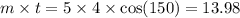 m \times t = 5 \times 4 \times \cos(150) = 13.98