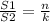 \frac{S1}{S2} =\frac{n}{k}