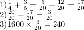 1) \frac{1}{4} + \frac{3}{5} = \frac{5}{20} + \frac{12}{20} = \frac{17}{20} \\ 2) \frac{20}{20} - \frac{17}{20} = \frac{3}{20} \\ 3)1600 \times \frac{3}{20} = 240