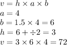 v = h \times a \times b \\ a = 4 \\ b = 1.5 \times 4 = 6 \\ h = 6 + \div 2 = 3 \\ v = 3 \times 6 \times 4 = 72