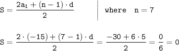 \tt\displaystyle S = \frac{2a_1 + (n - 1)\cdot d}{2} ~~~~~~~~\bigg | ~~where~~~n= 7\\\\\\S = \frac{2\cdot (-15) + (7 - 1)\cdot d}{2}=\frac{-30 + 6\cdot 5}{2}=\frac{0}{6}=0