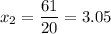 x_{2}=\displaystyle\frac{61}{20} =3.05