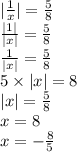 | \frac{1}{x} | = \frac{5}{8} \\ \frac{ |1| }{ |x| } = \frac{5}{8} \\ \frac{1}{ |x| } = \frac{5}{8} \\ 5 \times |x| = 8 \\ |x| = \frac{5}{8} \\ x = 8 \\ x = - \frac{8}{5}