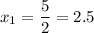 x_{1}=\displaystyle\frac{5}{2} =2.5