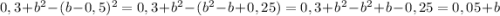 0,3 + b^2-(b- 0,5)^2 =0,3 + b^2-(b^2-b+0,25)=0,3 + b^2-b^2+b-0,25=0,05+b