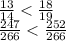 \frac{13}{14} < \frac{18}{19} \\ \frac{247}{266} < \frac{252}{266}