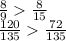 \frac{8}{9} \frac{8}{15} \\ \frac{120}{135} \frac{72}{135}