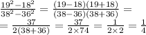 \frac{ {19}^{2} - {18}^{2} }{ {38}^{2} - {36}^{2} } = \frac{(19 - 18)(19 + 18)}{(38 - 36)(38 + 36)} = \\ = \frac{37}{2(38 + 36)} = \frac{37}{ 2 \times 74} = \frac{1}{2 \times 2} = \frac{1}{4}