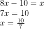 8x - 10 = x \\ 7x = 10 \\ x = \frac{10}{7}