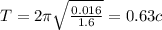 T=2\pi \sqrt{\frac{0.016}{1.6}}=0.63c