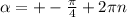 \alpha = +-\frac{\pi }{4} +2\pi n