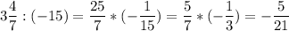 3\displaystyle\frac{4}{7} :(-15)=\frac{25}{7} *(-\frac{1}{15} )=\frac{5}{7}*(-\frac{1}{3})=-\frac{5}{21}