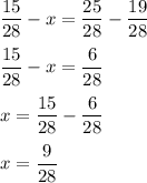 \dfrac{15}{28} -x=\dfrac{25}{28} -\dfrac{19}{28} \\\\\dfrac{15}{28} -x=\dfrac{6}{28}\\\\x=\dfrac{15}{28}-\dfrac{6}{28}\\\\x=\dfrac{9}{28}