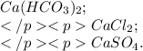 Ca(HCO_{3})_{2}; \\ CaCl_{2}; \\ CaSO_{4}.