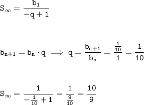 \tt\displaystyle S_{\infty}=\frac{b_1}{-q + 1}\\\\\\\\b_{n + 1} = b_n\cdot q\implies q = \frac{b_{n + 1}}{b_n}=\frac{\frac{1}{10}}{1}=\frac{1}{10}\\\\\\\\S_{\infty} = \frac{1}{-\frac{1}{10} + 1}=\frac{1}{\frac{9}{10}}=\frac{10}{9}