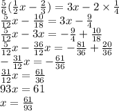 \frac{5}{6} ( \frac{1}{2} x - \frac{2}{3} ) = 3x - 2 \times \frac{1}{4} \\ \frac{5}{12} x - \frac{10}{18} = 3x - \frac{9}{4} \\ \frac{5}{12} x - 3x = - \frac{9}{4} + \frac{10}{18} \\ \frac{5}{12} x - \frac{36}{12} x = - \frac{81}{36} + \frac{20}{36} \\ - \frac{31}{12} x = - \frac{61}{36} \\ \frac{31}{12} x = \frac{61}{36} \\ 93x = 61 \\ x = \frac{61}{93}