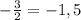 -\frac{3}{2} =-1,5