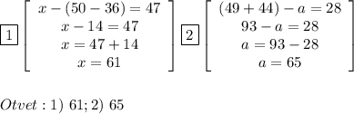 \boxed{1} \left[\begin{array}{ccc}x-(50-36)=47\\x-14=47\\x=47+14\\x=61\end{array}\right] \boxed{2} \left[\begin{array}{ccc}(49+44)-a=28\\93-a=28\\a=93-28\\a=65\end{array}\right] \\\\\\ Otvet: 1)\ 61; 2)\ 65