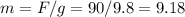 m=F/g=90/9.8=9.18