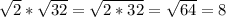 \sqrt{2}*\sqrt{32}=\sqrt{2*32} =\sqrt{64}=8