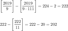 \Bigg[\dfrac{2019}9\Bigg]-\Bigg[\dfrac{2019}{9\cdot111}\Bigg]=224-2=222\\\\\\222-\Bigg[\dfrac{222}{11}\Bigg]=222-20=202