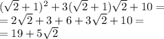 ( \sqrt{2} + 1) {}^{2} + 3( \sqrt{2} + 1) \sqrt{2} + 10 = \\ = 2 \sqrt{2} + 3 + 6+3 \sqrt{2} + 10 = \\ = 19 + 5 \sqrt{2}