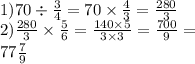 1)70 \div \frac{3}{4} = 70 \times \frac{4}{3} = \frac{280}{ 3 } \\ 2) \frac{280}{3} \times \frac{5}{6} = \frac{140 \times 5}{3 \times 3} = \frac{700}{9} = \\ 77 \frac{7}{9}