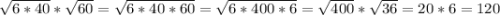 \sqrt{6*40}*\sqrt{60}=\sqrt{6*40*60}= \sqrt{6*400*6}= \sqrt{400} *\sqrt{36} =20*6=120