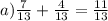 a) \frac{7}{13} + \frac{4}{13} = \frac{11}{13}