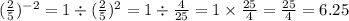 ({ \frac{2}{5} })^{ - 2} = 1 \div ( \frac{2}{5} ) ^{2} = 1 \div \frac{4}{25} = 1 \times \frac{25}{4} = \frac{25}{4} = 6.25