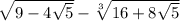 \sqrt{9-4\sqrt{5} } - \sqrt[3]{16+8\sqrt{5}}