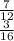 \frac{7}{12} \\ \frac{3}{16}