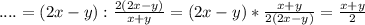 \;....=(2x-y):\frac{2(2x-y)}{x+y} =(2x-y)*\frac{x+y}{2(2x-y)} =\frac{x+y}{2}