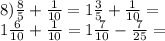 8) \frac{8}{5} + \frac{1}{10} = 1 \frac{3}{5} + \frac{1}{10} = \\ 1 \frac{6}{10} + \frac{1}{10} = 1 \frac{7}{10} - \frac{7}{25} =