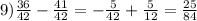 9) \frac{36}{42} - \frac{41}{42} = - \frac{5}{42} + \frac{5}{12} = \frac{25}{84}