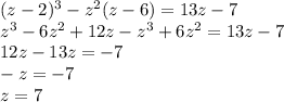 (z - 2) {}^{3} - z {}^{2} (z - 6) = 13z - 7 \\ z {}^{3} - 6z {}^{2} + 12z - z {}^{3} + 6z {}^{2} = 13z - 7 \\ 12z - 13z = - 7 \\ - z = - 7 \\ z = 7