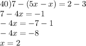 40)7 - (5x - x) = 2 - 3 \\ 7 - 4x = - 1 \\ - 4x = - 7 - 1 \\ - 4x = - 8 \\ x = 2