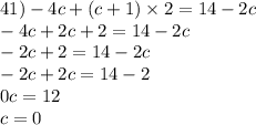 41) - 4c + (c + 1) \times 2 = 14 - 2c \\ - 4c + 2c + 2 = 14 - 2c \\ - 2c + 2 = 14 - 2c \\ - 2c + 2c = 14 - 2 \\0 c = 12 \\ c = 0