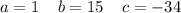 a = 1 \: \: \: \: \: b = 15 \: \: \: \: \: c = - 34